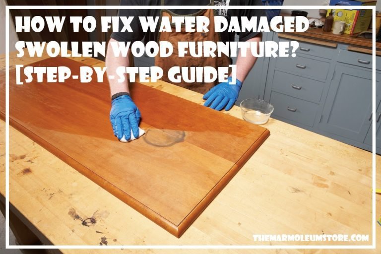 How To Fix Water Damaged Swollen Wood Furniture? [Step-by-Step Guide]