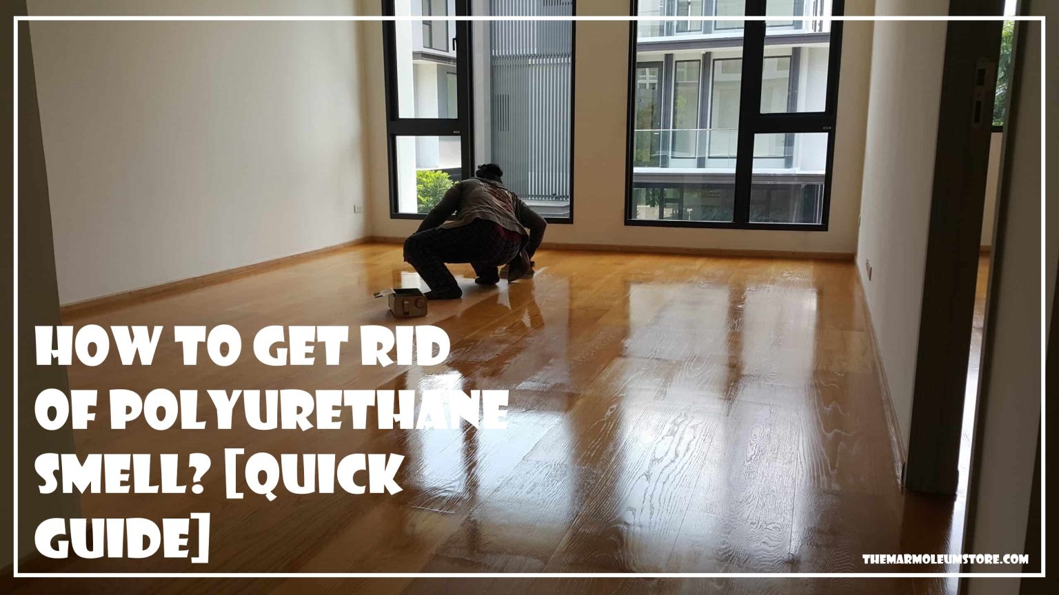 How To Get Rid Of Polyurethane Smell? [Quick Guide]